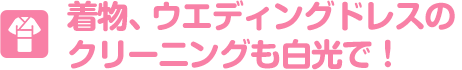 着物、ウエディングドレスのクリーニングも白光で！