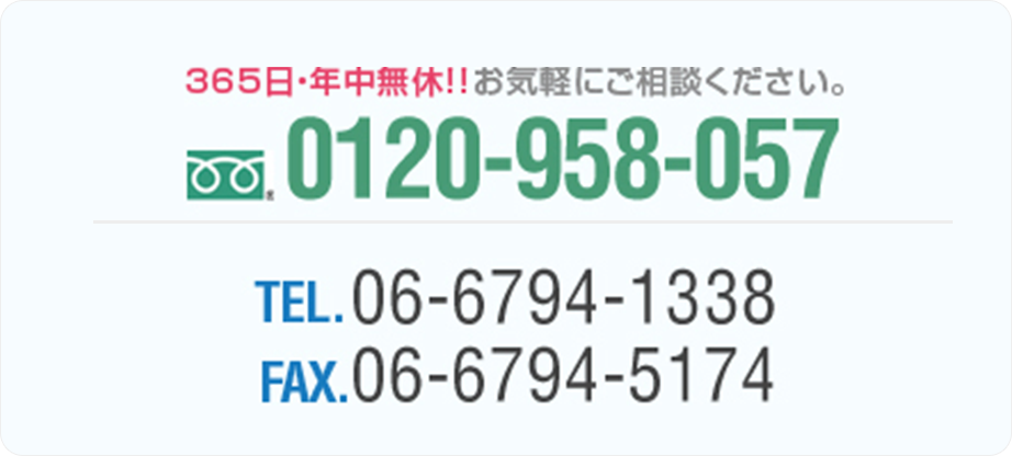 365日・年中無休！！お気軽にご相談ください。0120-958-057TEL.06-6794-1338 FAX.06-6794-5174