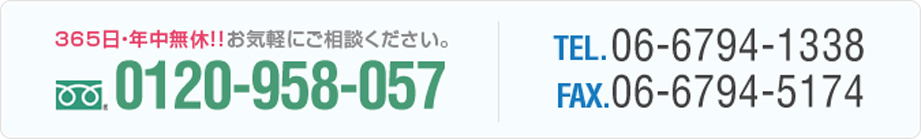 365日・年中無休！！お気軽にご相談ください。0120-958-057 TEL.06-6794-1338 FAX.06-6794-5174